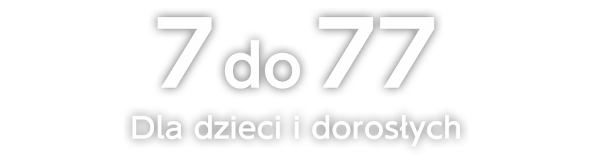 Od 7 do 77 
Dla dzieci i dorosłych