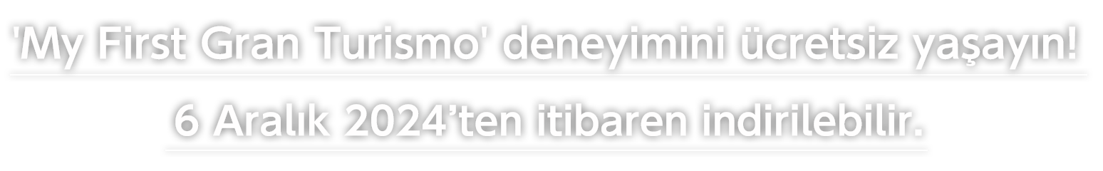 'My First Gran Turismo' deneyimini ücretsiz yaşayın! 
6 Aralık 2024’ten itibaren indirilebilir.