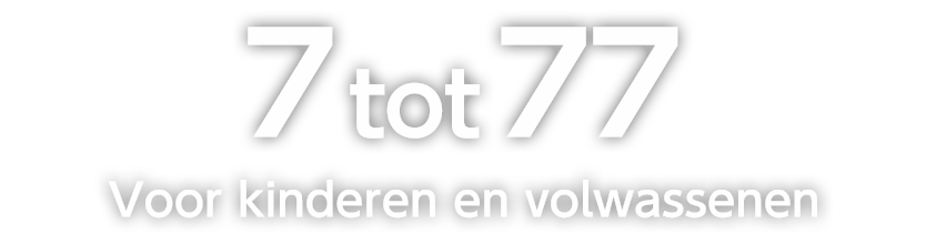 7 tot 77 
Voor kinderen en volwassenen