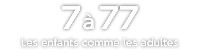 De 7 à 77 
Les enfants comme les adultes