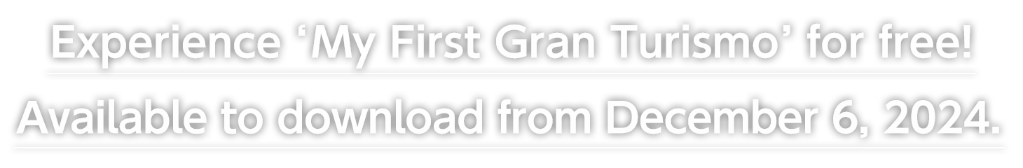 Experience 'My First Gran Turismo' for free! 
Available to download from 6 December 2024.